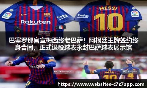 巴塞罗那官宣梅西终老巴萨！阿根廷王牌签约终身合同，正式退役球衣永封巴萨球衣展示馆