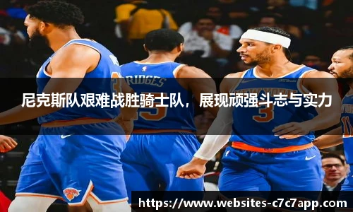 尼克斯队艰难战胜骑士队，展现顽强斗志与实力