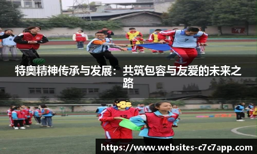 特奥精神传承与发展：共筑包容与友爱的未来之路