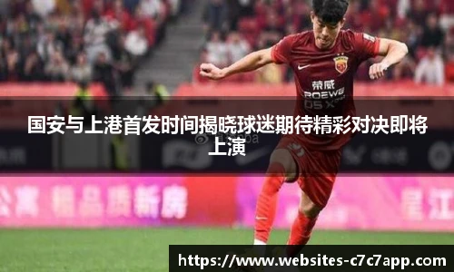 国安与上港首发时间揭晓球迷期待精彩对决即将上演
